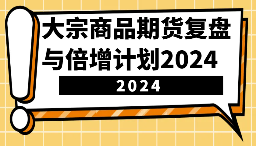 大宗商品期货，复盘与倍增计划2024（10节课）-七量思维