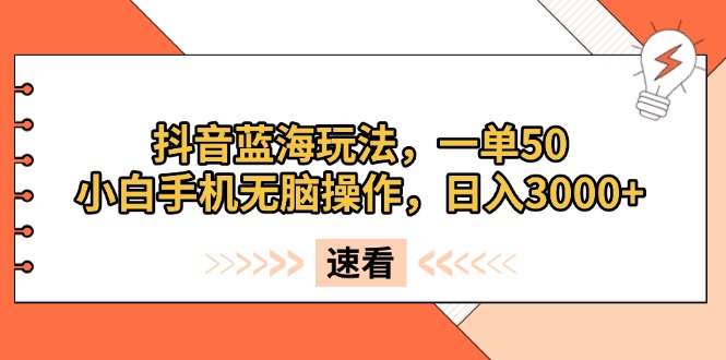 （13565期）抖音蓝海玩法，一单50，小白手机无脑操作，日入3000+-七量思维