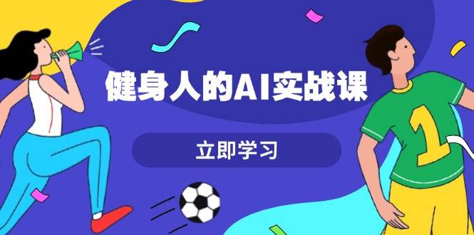 健身人的AI实战课，7天从0到1提升效率，快速入门AI，掌握爆款内容-七量思维