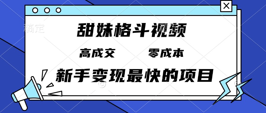 （13561期）甜妹格斗视频，高成交零成本，，谁发谁火，新手变现最快的项目，日入3000+-七量思维