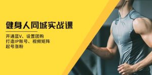 (13547期)健身人 同城实战课:开通蓝V、设置团购、打造IP账号、视频矩阵、起号涨粉-七量思维