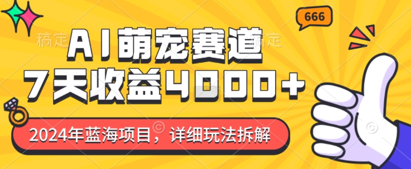 2024年蓝海项目，AI萌宠赛道，7天收益4k，详细玩法拆解-七量思维