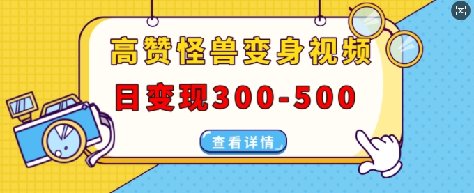 高赞怪兽变身视频制作，日变现300-500，多平台发布(抖音、视频号、小红书)-七量思维