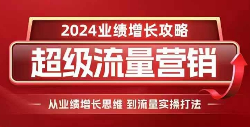 2024超级流量营销，2024业绩增长攻略，从业绩增长思维到流量实操打法-七量思维