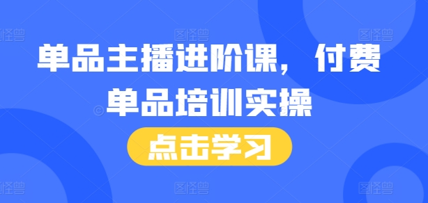 单品主播进阶课，付费单品培训实操，46节完整+话术本-七量思维