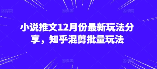 小说推文12月份最新玩法分享，知乎混剪批量玩法-七量思维