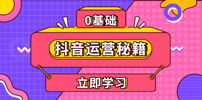 （13589期）抖音运营秘籍，内容定位，打造个人IP，提升变现能力, 助力账号成长-七量思维