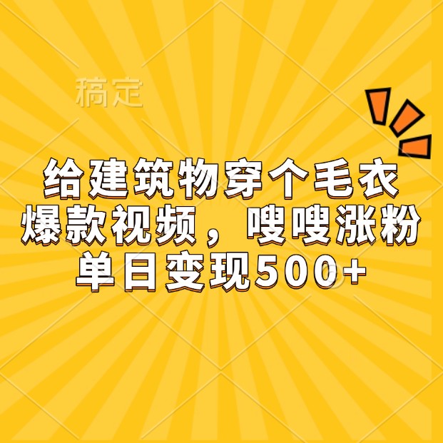 给建筑物穿个毛衣，爆款视频，嗖嗖涨粉，单日变现500+-七量思维