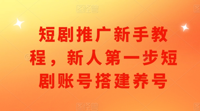 短剧推广新手教程，新人第一步短剧账号搭建养号-七量思维