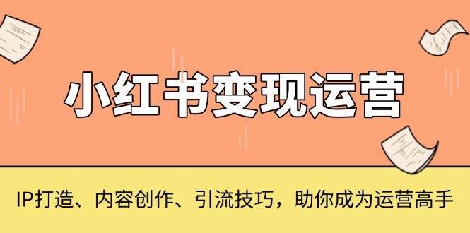 小红书变现运营，IP打造、内容创作、引流技巧，助你成为运营高手-七量思维