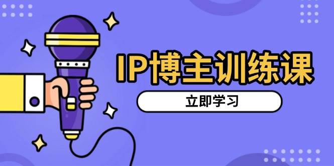 IP博主训练课，定位账号，推荐热门赛道，搭建涨粉架构，拍出更吸粉视频-七量思维