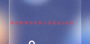 （13613期）视频号点赞最新玩法，小白轻松日入三位数-七量思维