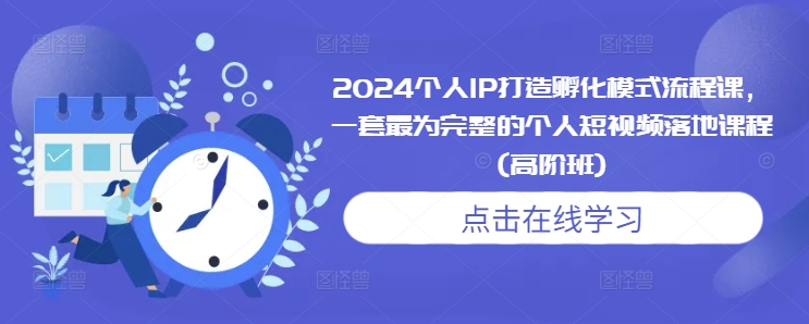 2024个人IP打造孵化模式流程课，一套最为完整的个人短视频落地课程(高阶班)-七量思维