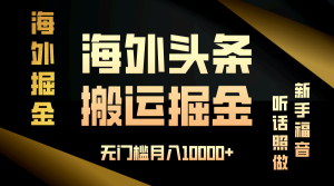 (13602期)海外头条搬运发帖,新手福音,听话照做,无门槛月入10000+-七量思维