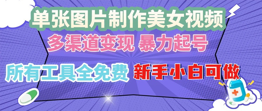 （13610期）单张图片作美女视频 ，多渠道变现 暴力起号，所有工具全免费 ，新手小…-七量思维