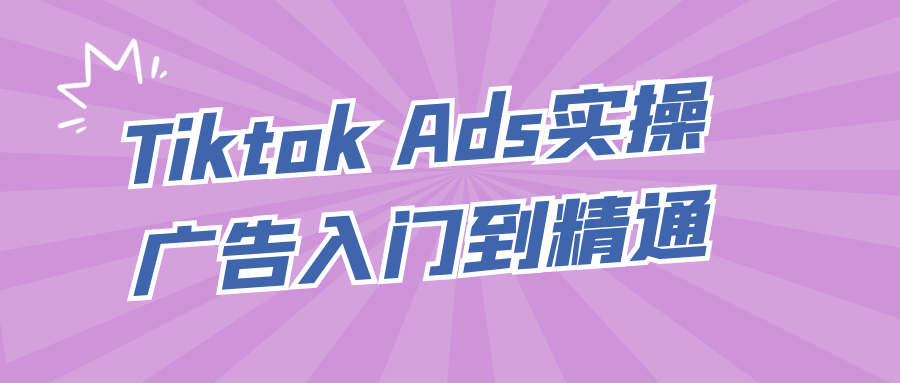 Tiktok Ads实操广告入门到精通-七量思维