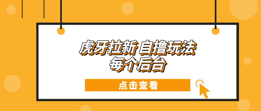 （13631期）虎牙拉新项目玩法 每个后台每天100+-七量思维