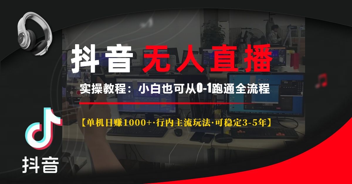 （13639期）抖音无人直播实操教程【单机日赚1000+行内主流玩法可稳定3-5年】小白也…-七量思维