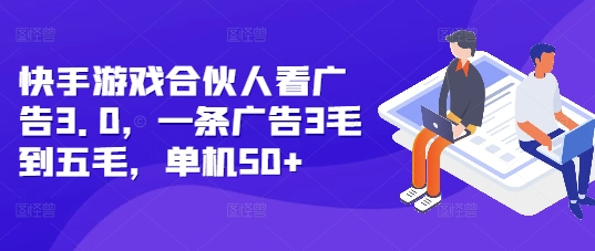 快手游戏合伙人看广告3.0，一条广告3毛到五毛，单机50+-七量思维