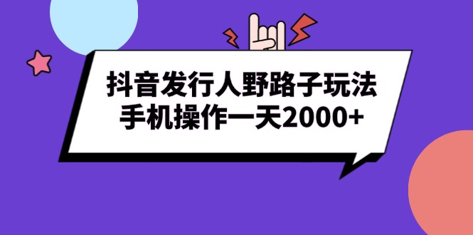 （13657期）抖音发行人野路子玩法，手机操作一天2000+-七量思维