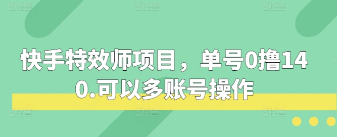 快手特效师项目，单号0撸140，可以多账号操作-七量思维