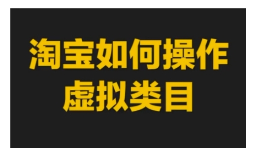 淘宝如何操作虚拟类目，淘宝虚拟类目玩法实操教程-七量思维