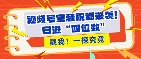 视频号宝藏祝福来袭，粉丝无忧扩张，带货效能翻倍，日进“四位数” 近在咫尺-七量思维