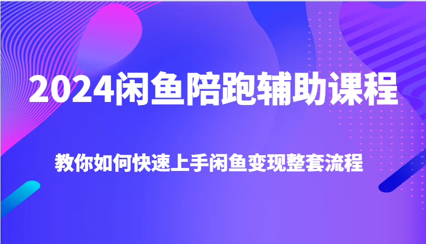 2024闲鱼陪跑辅助课程，教你如何快速上手闲鱼变现整套流程-七量思维