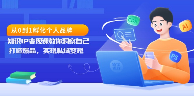 （13678期）从0到1孵化个人品牌，知识IP变现课教你洞察自己，打造爆品，实现私域变现-七量思维