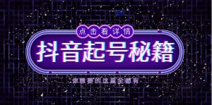 （13679期）抖音起号秘籍，掌握抖音算法与鱼塘玩法，快速获取流量，打造爆款直播间-七量思维