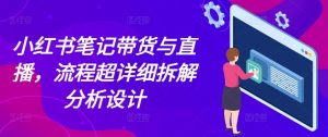 小红书笔记带货与直播，流程超详细拆解分析设计-七量思维