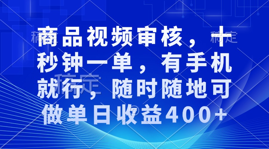 （13684期）商品视频审核，十秒钟一单，有手机就行，随时随地可做单日收益400+-七量思维