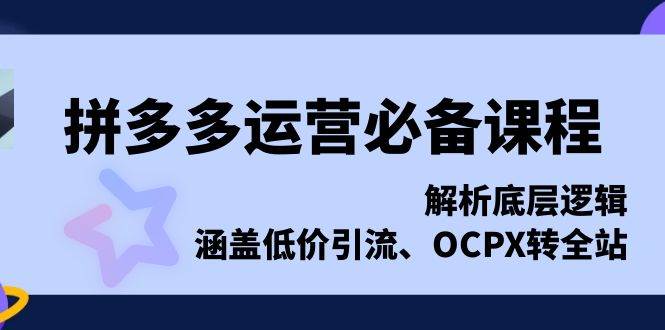 拼多多运营必备课程，解析底层逻辑，涵盖低价引流、OCPX转全站-七量思维