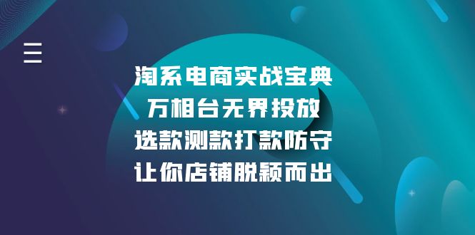 （13701期）淘系电商实战宝典：万相台无界投放，选款测款打款防守，让你店铺脱颖而出-七量思维