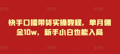 快手口播带货实操教程，单月佣金10w，新手小白也能入局-七量思维