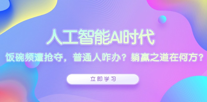 （13756期）人工智能AI时代，饭碗频遭抢夺，普通人咋办？躺赢之道在何方？-七量思维