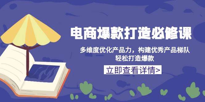 电商爆款打造必修课：多维度优化产品力，构建优秀产品梯队，轻松打造爆款-七量思维