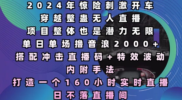 2024年惊险刺激开车穿越整蛊无人直播，单日单场撸音浪2000+，打造一个160小时实时直播日不落直播间-七量思维