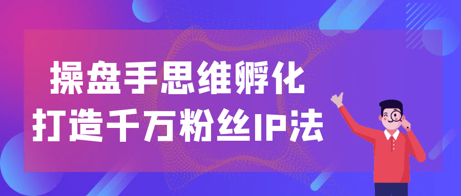 操盘手思维孵化打造千万粉丝IP法-七量思维