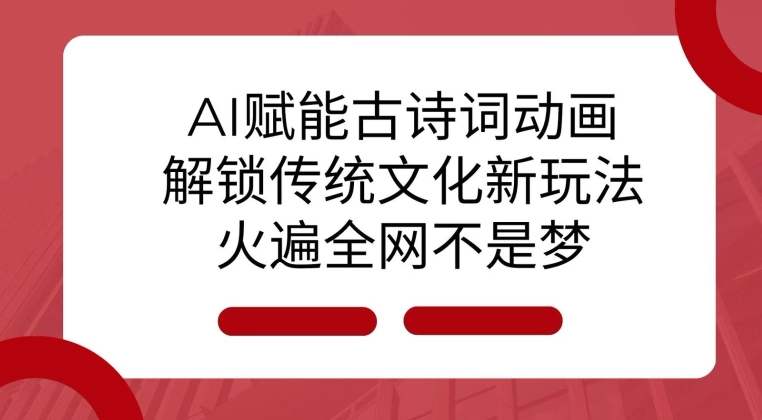 AI 赋能古诗词动画：解锁传统文化新玩法，火遍全网不是梦!-七量思维