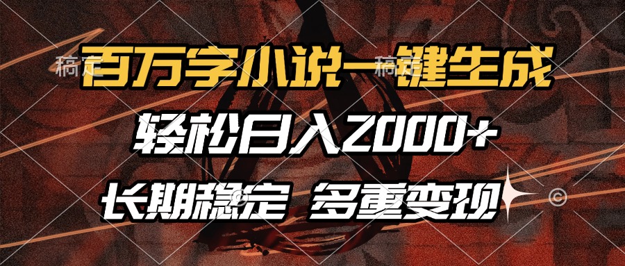 （13737期）百万字小说一键生成，轻松日入2000+，长期稳定可做，多种变现方式-七量思维