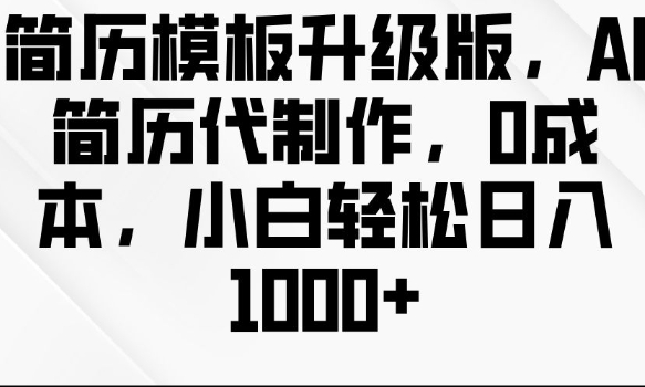 简历模板升级版，AI简历代制作，0成本，小白轻松日入多张-七量思维