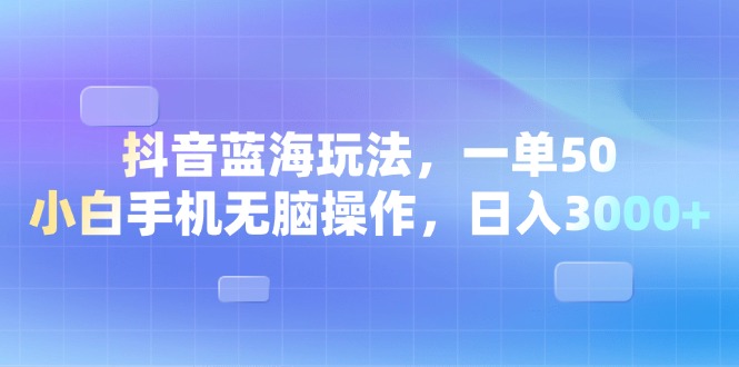 （13729期）抖音蓝海玩法，一单50，小白手机无脑操作，日入3000+-七量思维