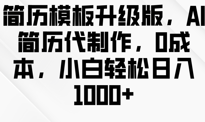 简历模板升级版，AI简历代制作，0成本，小白轻松日入1000+-七量思维