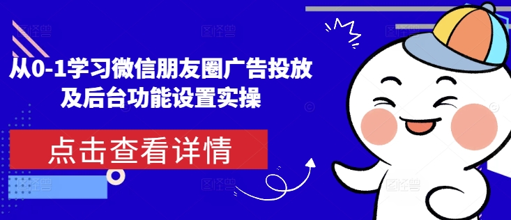 从0-1学习微信朋友圈广告投放及后台功能设置实操-七量思维