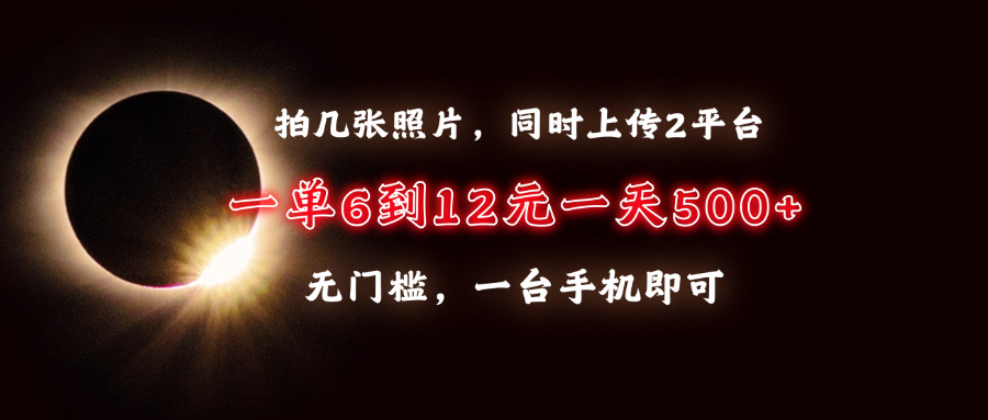 （13712期）拍几张照片，同时上传2平台，一单6到12元，一天轻松500+，无门槛，一台…-七量思维