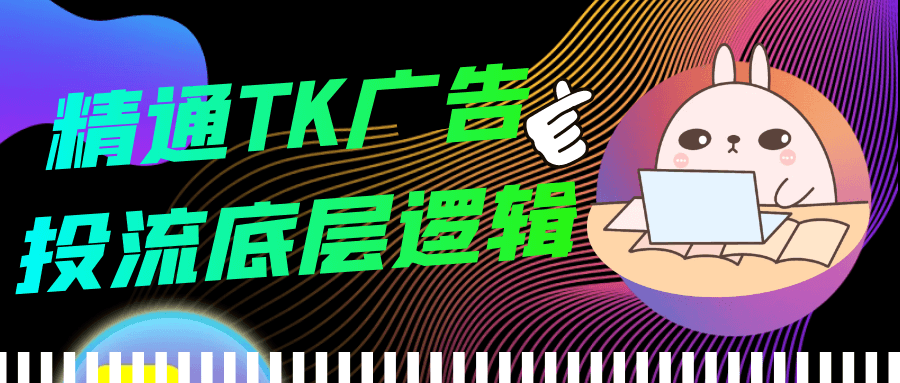 精通TK广告投流底层逻辑-七量思维