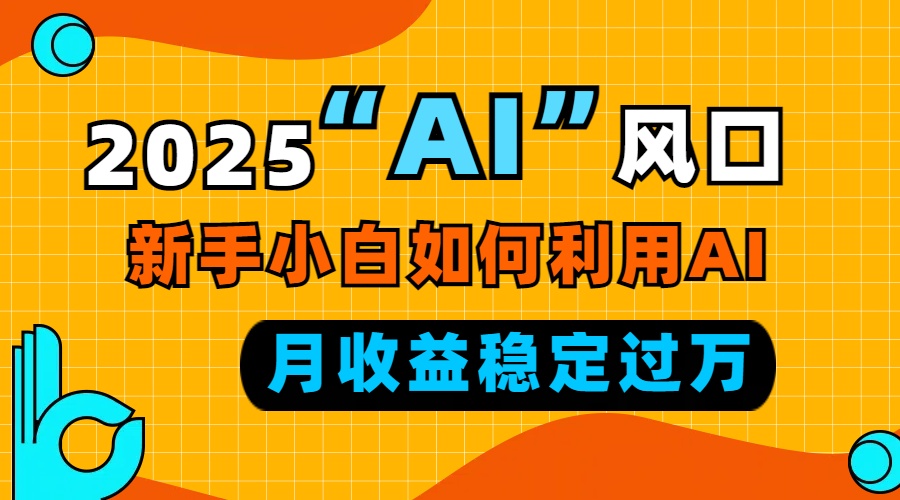 （13821期）2025“ AI ”风口，新手小白如何利用ai，每月收益稳定过万-七量思维