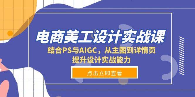 电商美工设计实战课，结合PS与AIGC，从主图到详情页，提升设计实战能力-七量思维