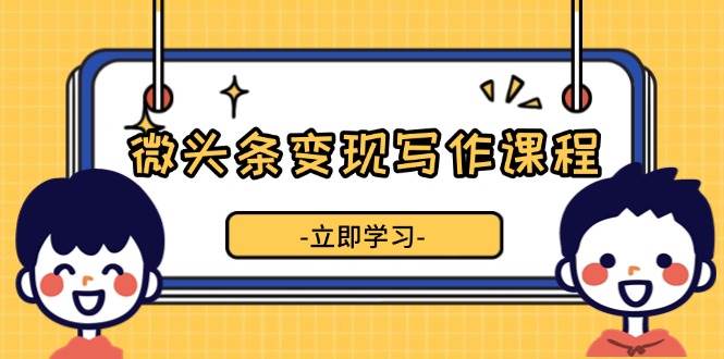 微头条变现写作课程，掌握流量变现技巧，提升微头条质量，实现收益增长-七量思维